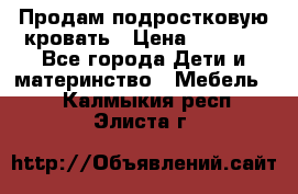 Продам подростковую кровать › Цена ­ 4 000 - Все города Дети и материнство » Мебель   . Калмыкия респ.,Элиста г.